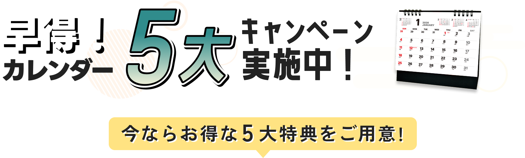 カレンダー 早期注文キャンペーン実施中！ 今ならお得な5大特典をご用意！